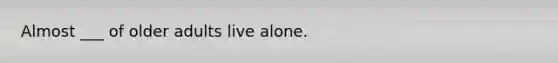 Almost ___ of older adults live alone.