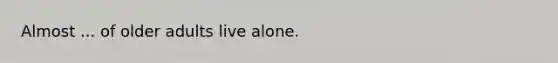 Almost ... of older adults live alone.