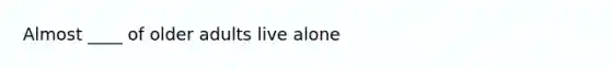 Almost ____ of older adults live alone