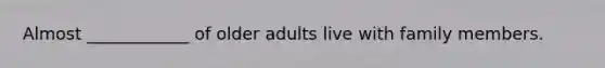 Almost ____________ of older adults live with family members.