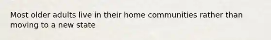 Most older adults live in their home communities rather than moving to a new state