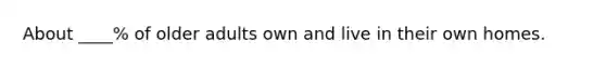 About ____% of older adults own and live in their own homes.