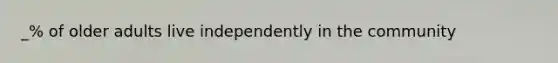 _% of older adults live independently in the community