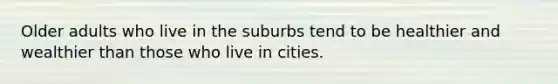 Older adults who live in the suburbs tend to be healthier and wealthier than those who live in cities.