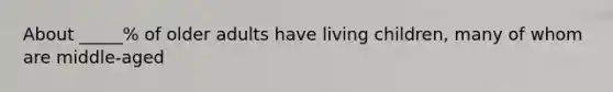 About _____% of older adults have living children, many of whom are middle-aged