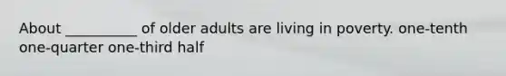 About __________ of older adults are living in poverty. one-tenth one-quarter one-third half