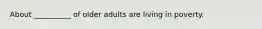 About __________ of older adults are living in poverty.