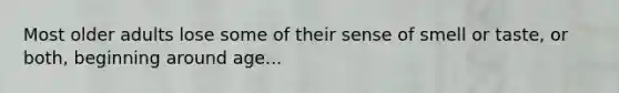 Most older adults lose some of their sense of smell or taste, or both, beginning around age...
