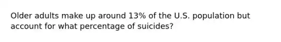 Older adults make up around 13% of the U.S. population but account for what percentage of suicides?