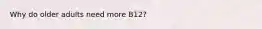 Why do older adults need more B12?
