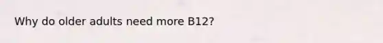 Why do older adults need more B12?