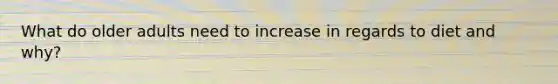 What do older adults need to increase in regards to diet and why?