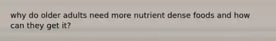 why do older adults need more nutrient dense foods and how can they get it?