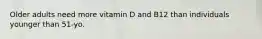 Older adults need more vitamin D and B12 than individuals younger than 51-yo.