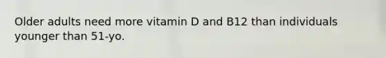 Older adults need more vitamin D and B12 than individuals younger than 51-yo.