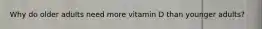 Why do older adults need more vitamin D than younger adults?