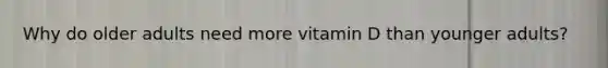 Why do older adults need more vitamin D than younger adults?