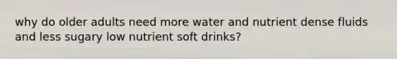 why do older adults need more water and nutrient dense fluids and less sugary low nutrient soft drinks?