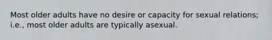 Most older adults have no desire or capacity for sexual relations; i.e., most older adults are typically asexual.