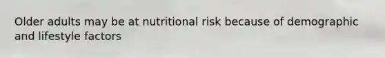 Older adults may be at nutritional risk because of demographic and lifestyle factors