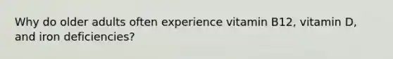Why do older adults often experience vitamin B12, vitamin D, and iron deficiencies?