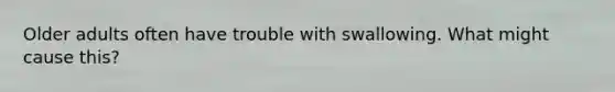 Older adults often have trouble with swallowing. What might cause this?