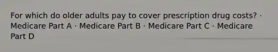 For which do older adults pay to cover prescription drug costs? · Medicare Part A · Medicare Part B · Medicare Part C · Medicare Part D