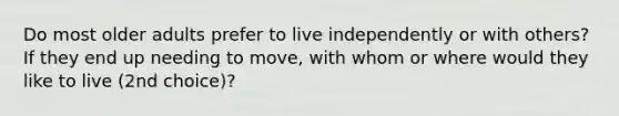 Do most older adults prefer to live independently or with others? If they end up needing to move, with whom or where would they like to live (2nd choice)?