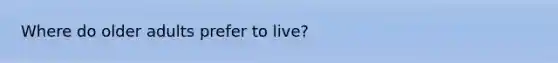 Where do older adults prefer to live?