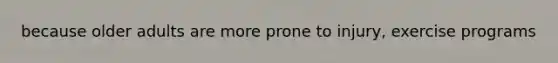 because older adults are more prone to injury, exercise programs