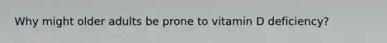 Why might older adults be prone to vitamin D deficiency?
