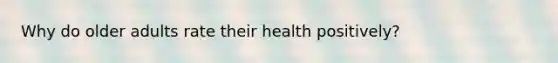 Why do older adults rate their health positively?