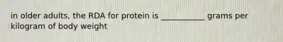 in older adults, the RDA for protein is ___________ grams per kilogram of body weight