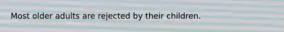 Most older adults are rejected by their children.