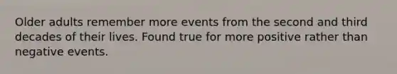 Older adults remember more events from the second and third decades of their lives. Found true for more positive rather than negative events.