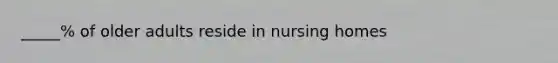 _____% of older adults reside in nursing homes