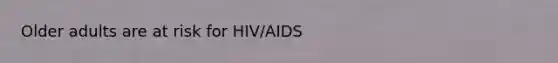 Older adults are at risk for HIV/AIDS