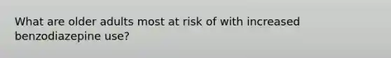 What are older adults most at risk of with increased benzodiazepine use?