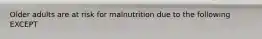 Older adults are at risk for malnutrition due to the following EXCEPT