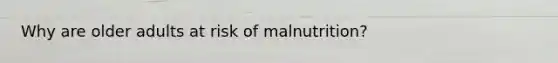 Why are older adults at risk of malnutrition?