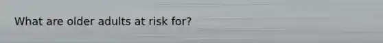 What are older adults at risk for?