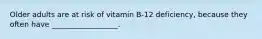 Older adults are at risk of vitamin B-12 deficiency, because they often have __________________.