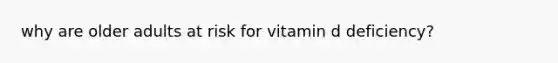 why are older adults at risk for vitamin d deficiency?