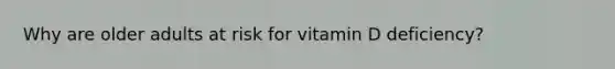 Why are older adults at risk for vitamin D deficiency?