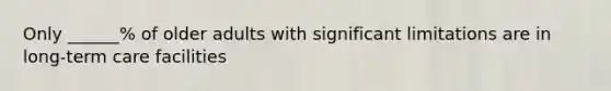 Only ______% of older adults with significant limitations are in long-term care facilities