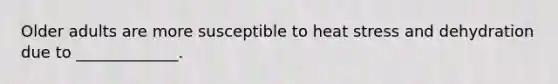 Older adults are more susceptible to heat stress and dehydration due to _____________.