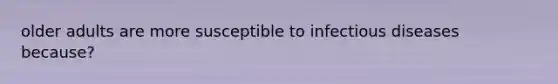 older adults are more susceptible to infectious diseases because?