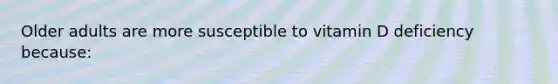 Older adults are more susceptible to vitamin D deficiency because: