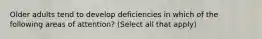 Older adults tend to develop deficiencies in which of the following areas of attention? (Select all that apply)