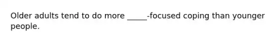 Older adults tend to do more _____-focused coping than younger people.